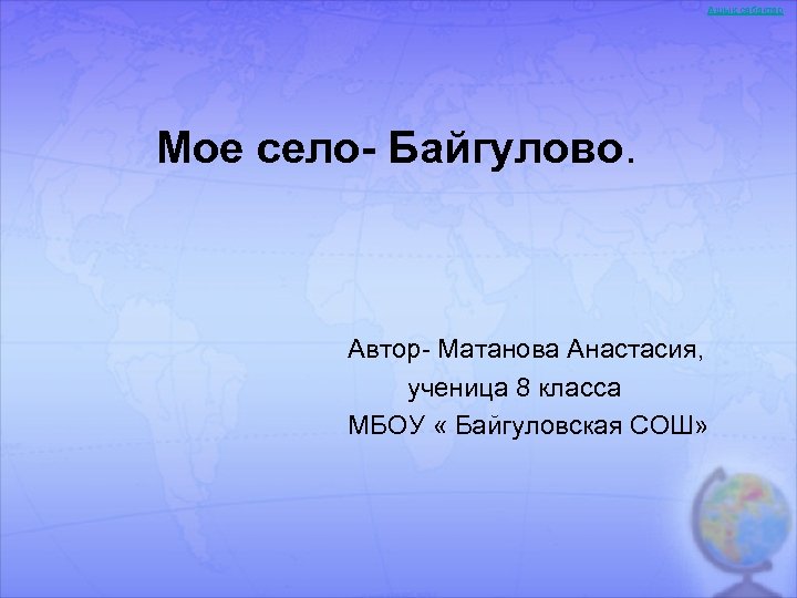 Ашық сабақтар Мое село- Байгулово. Автор- Матанова Анастасия, ученица 8 класса МБОУ « Байгуловская