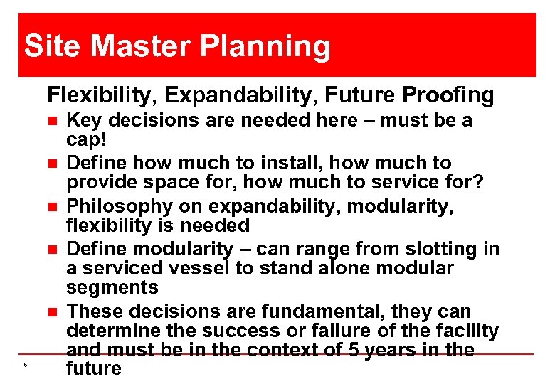 Site Master Planning Flexibility, Expandability, Future Proofing n n n 6 Key decisions are