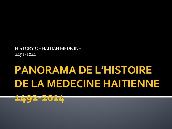 HISTORY OF HAITIAN MEDICINE 1492 -2014 PANORAMA DE L’HISTOIRE DE LA MEDECINE HAITIENNE 1492