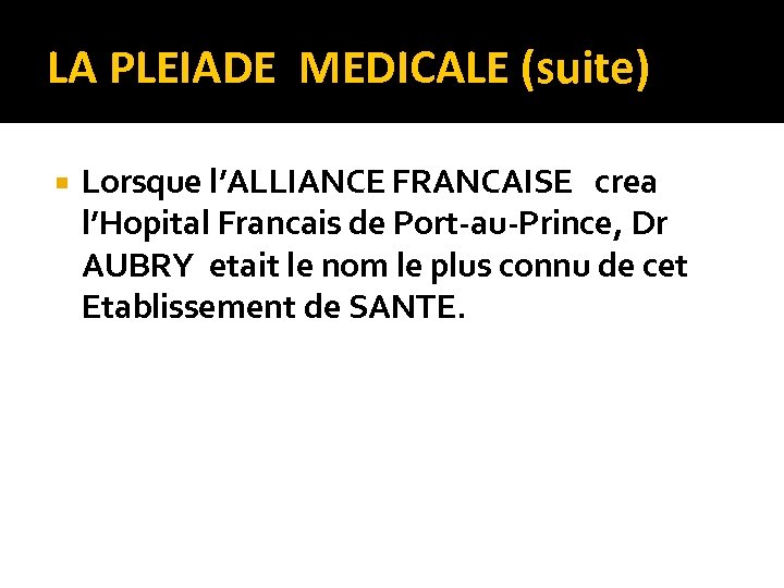 LA PLEIADE MEDICALE (suite) Lorsque l’ALLIANCE FRANCAISE crea l’Hopital Francais de Port-au-Prince, Dr AUBRY