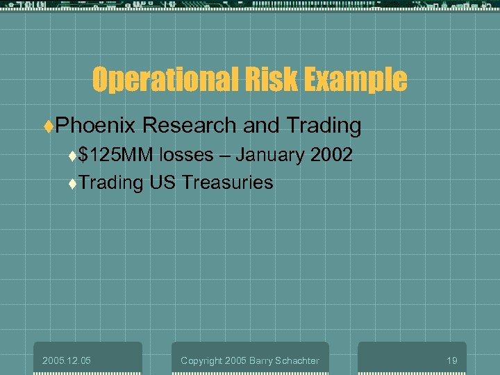 Operational Risk Example t. Phoenix Research and Trading t$125 MM losses – January 2002