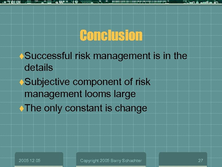 Conclusion t. Successful risk management is in the details t. Subjective component of risk