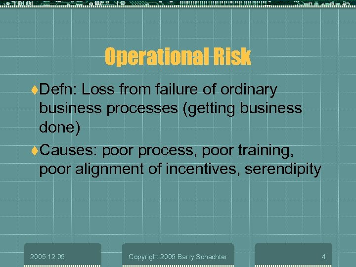 Operational Risk t. Defn: Loss from failure of ordinary business processes (getting business done)