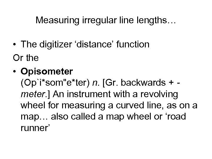 Measuring irregular line lengths… • The digitizer ‘distance’ function Or the • Opisometer (Op`i*som