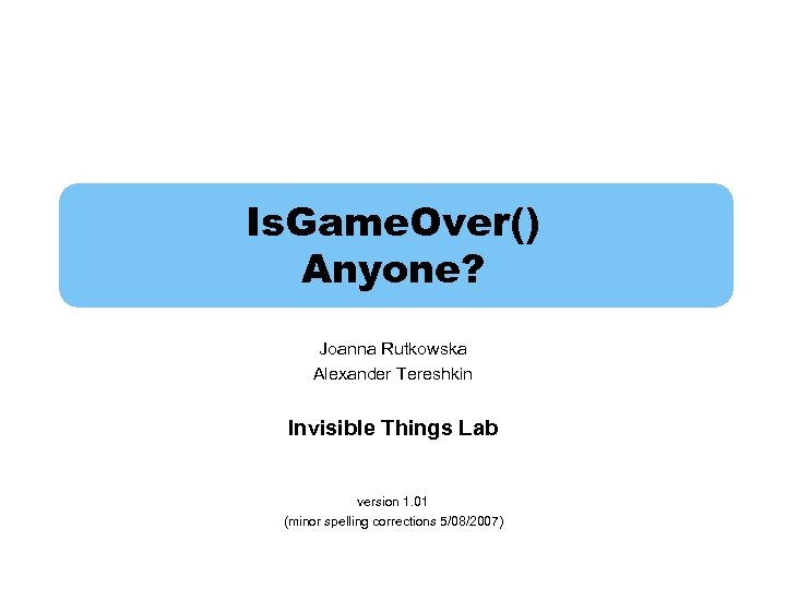 Is. Game. Over() Anyone? Joanna Rutkowska Alexander Tereshkin Invisible Things Lab version 1. 01