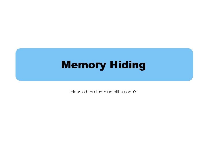 Memory Hiding How to hide the blue pill’s code? 