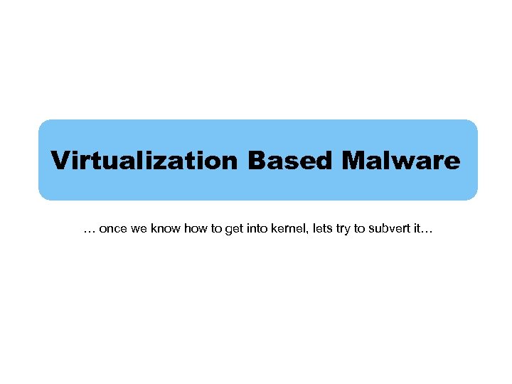 Virtualization Based Malware … once we know how to get into kernel, lets try