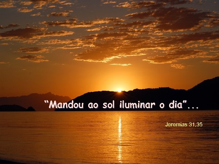 “Mandou ao sol iluminar o dia”. . . Jeremias 31, 35 