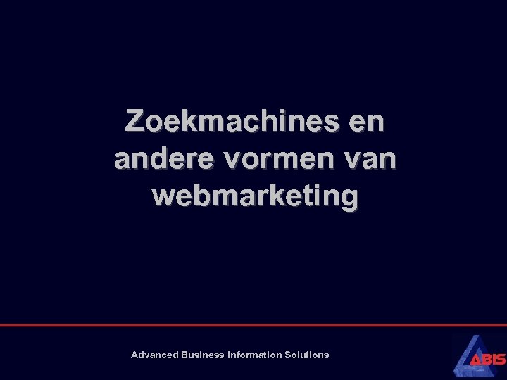 Zoekmachines en andere vormen van webmarketing Advanced Business Information Solutions 