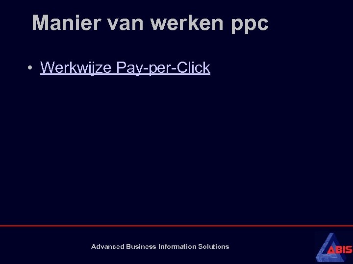 Manier van werken ppc • Werkwijze Pay-per-Click Advanced Business Information Solutions 