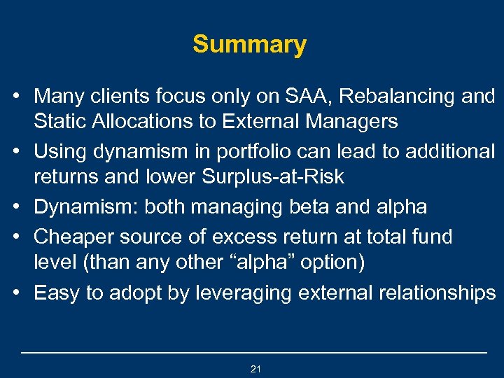 Summary • Many clients focus only on SAA, Rebalancing and Static Allocations to External