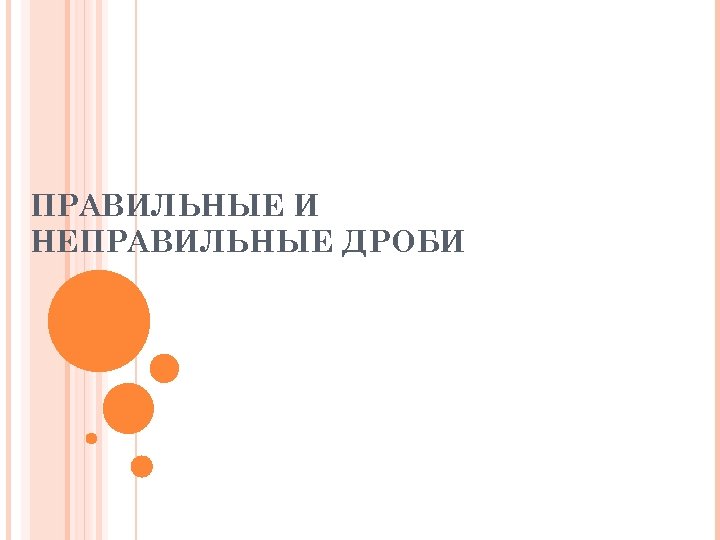 ПРАВИЛЬНЫЕ И НЕПРАВИЛЬНЫЕ ДРОБИ 