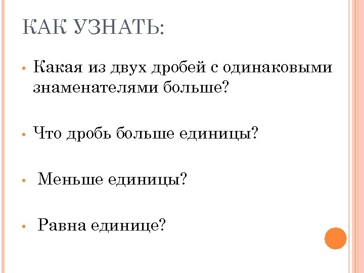 КАК УЗНАТЬ: • Какая из двух дробей с одинаковыми знаменателями больше? • Что дробь