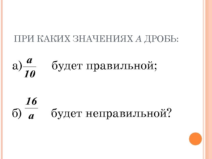 При каких значениях дроби. При каких значениях а дробь. При каких значениях дробь будет правильной. При каких значениях х дробь будет неправильной. При каких значениях а дробь а/10 будет правильной.