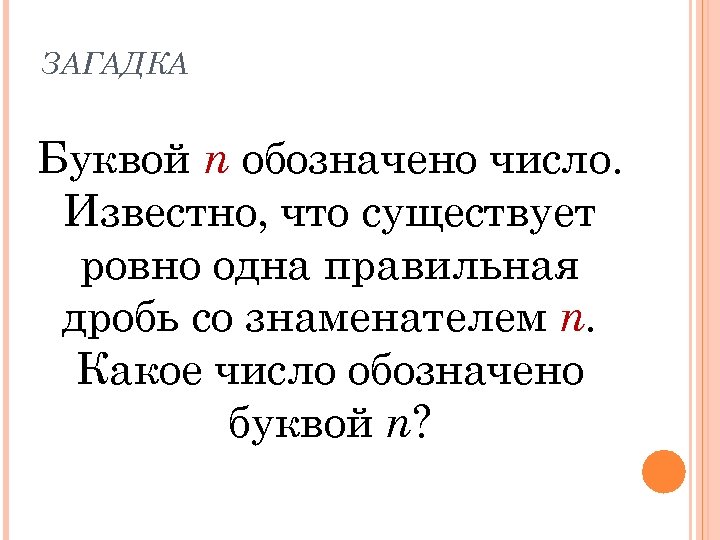 ЗАГАДКА Буквой n обозначено число. Известно, что существует ровно одна правильная дробь со знаменателем
