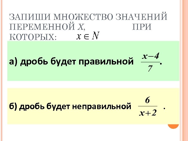 ЗАПИШИ МНОЖЕСТВО ЗНАЧЕНИЙ ПЕРЕМЕННОЙ Х, ПРИ КОТОРЫХ: а) дробь будет правильной б) дробь будет