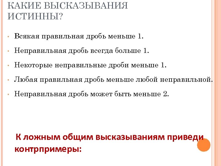 КАКИЕ ВЫСКАЗЫВАНИЯ ИСТИННЫ? • Всякая правильная дробь меньше 1. • Неправильная дробь всегда больше