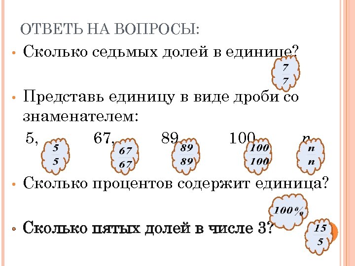 ОТВЕТЬ НА ВОПРОСЫ: • Сколько седьмых долей в единице? • Представь единицу в виде