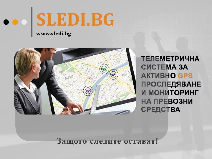 SLEDI. BG www. sledi. bg ТЕЛЕМЕТРИЧНА СИСТЕМА ЗА АКТИВНО GPS ПРОСЛЕДЯВАНЕ И МОНИТОРИНГ НА