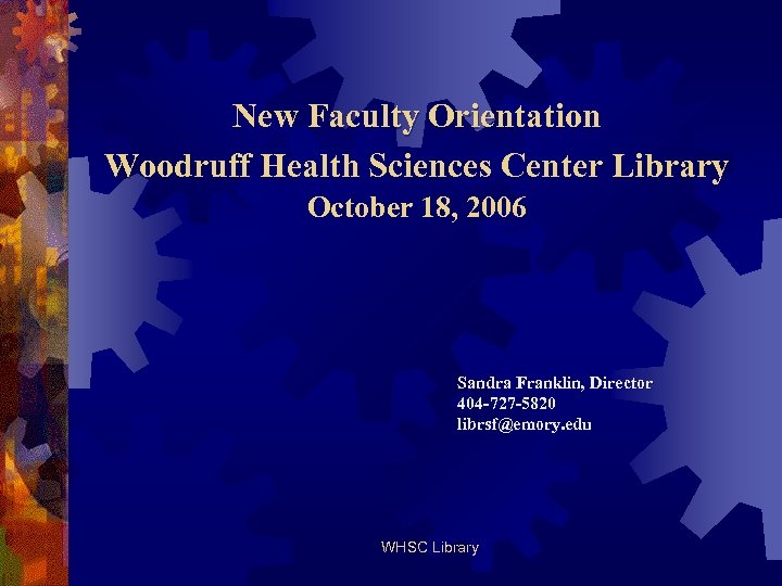 New Faculty Orientation Woodruff Health Sciences Center Library October 18, 2006 Sandra Franklin, Director