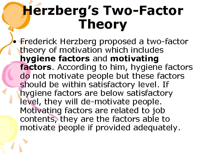 Herzberg’s Two-Factor Theory • Frederick Herzberg proposed a two-factor theory of motivation which includes