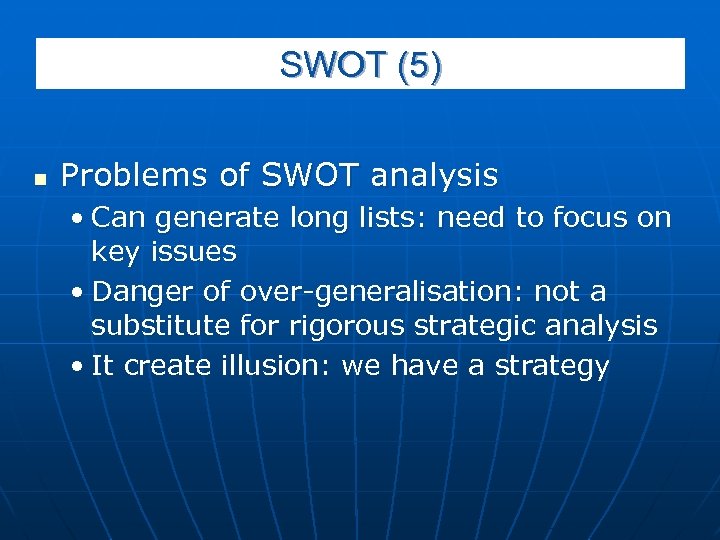 SWOT (5) n Problems of SWOT analysis • Can generate long lists: need to