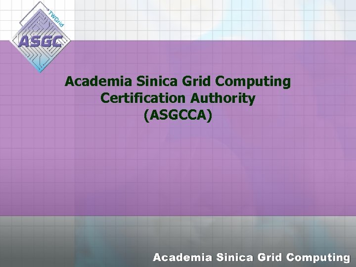 Academia Sinica Grid Computing Certification Authority (ASGCCA) 