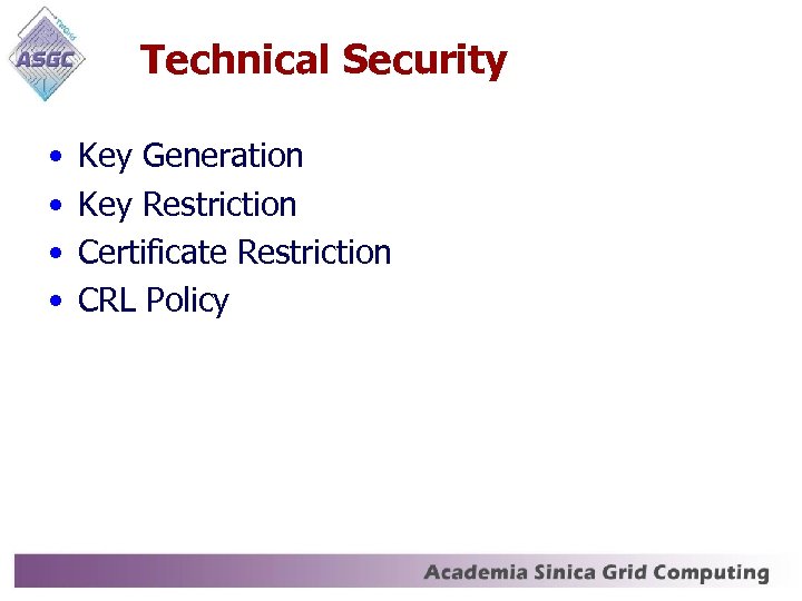 Technical Security • • Key Generation Key Restriction Certificate Restriction CRL Policy 
