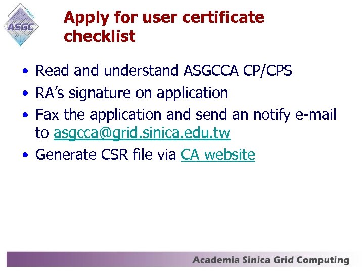 Apply for user certificate checklist • Read and understand ASGCCA CP/CPS • RA’s signature