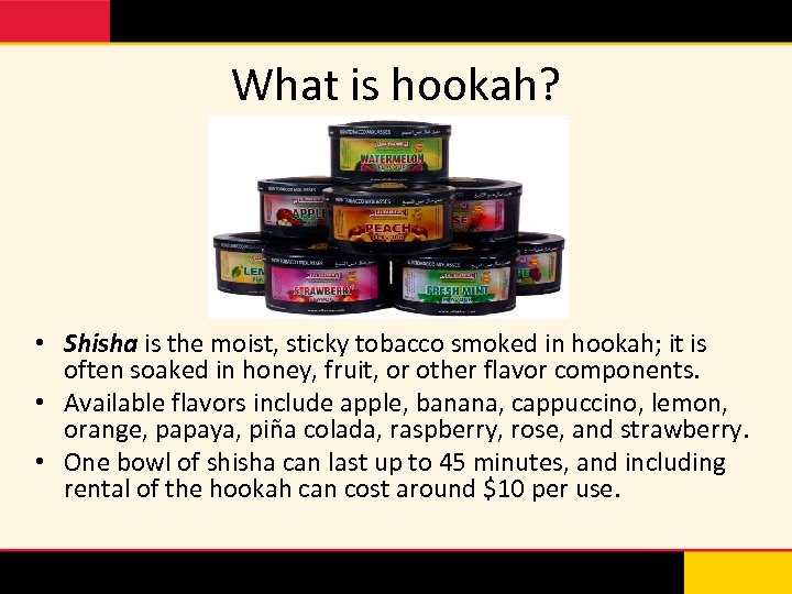 What is hookah? • Shisha is the moist, sticky tobacco smoked in hookah; it