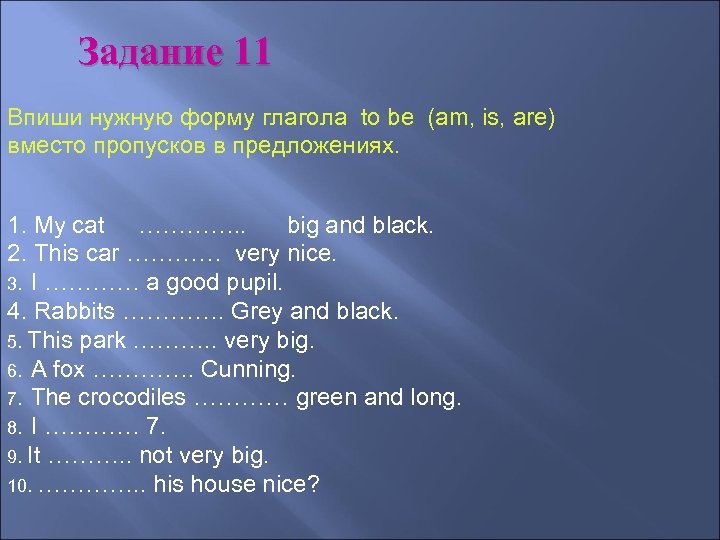 Задание 11 Впиши нужную форму глагола to be (am, is, are) вместо пропусков в