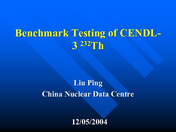 Benchmark Testing of CENDL 3 232 Th Liu Ping China Nuclear Data Centre 12/05/2004