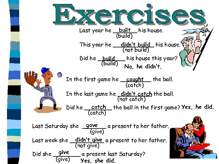 built Last year he _______ his house. (build) This year he ______ his house.