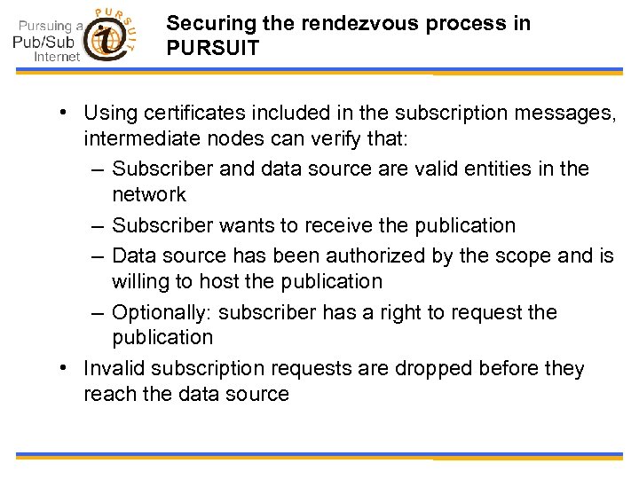 Securing the rendezvous process in PURSUIT • Using certificates included in the subscription messages,