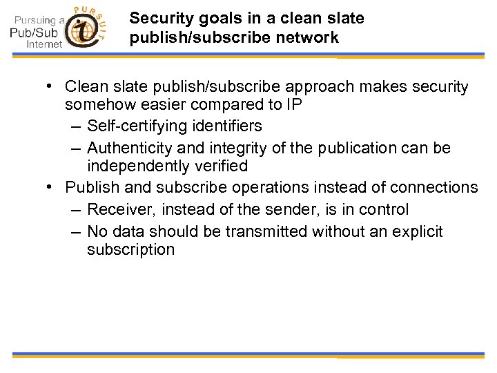 Security goals in a clean slate publish/subscribe network • Clean slate publish/subscribe approach makes