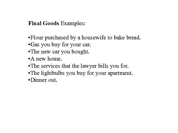 Final Goods Examples: • Flour purchased by a housewife to bake bread. • Gas
