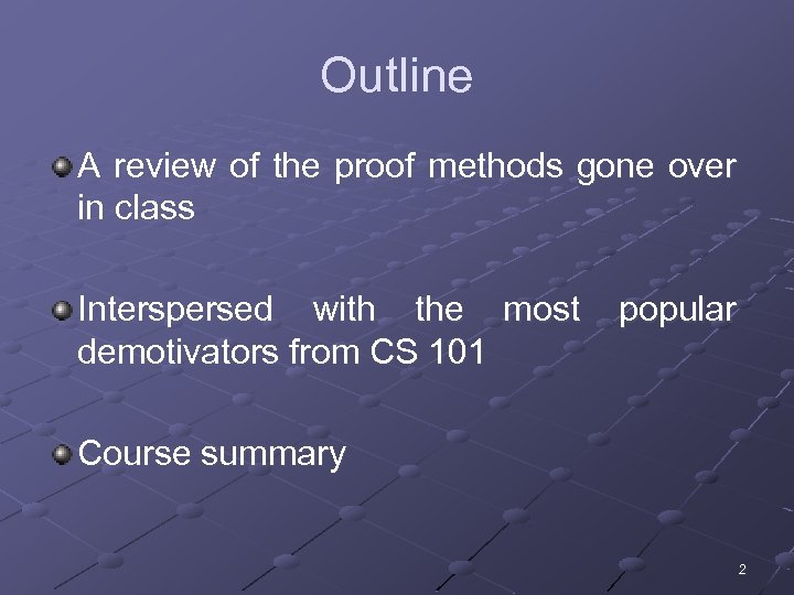 Outline A review of the proof methods gone over in class Interspersed with the