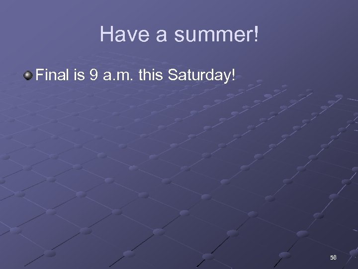 Have a summer! Final is 9 a. m. this Saturday! 56 