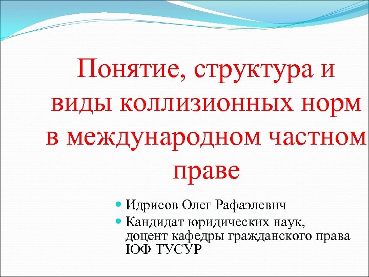 Понятие, структура и виды коллизионных норм в международном частном праве Идрисов Олег Рафаэлевич Кандидат