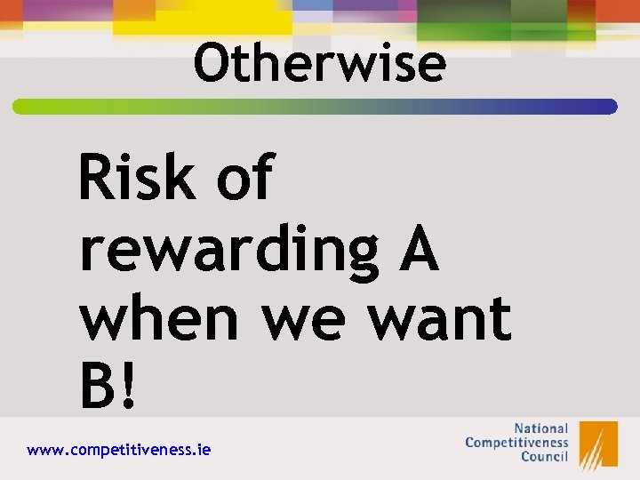 Otherwise Risk of rewarding A when we want B! www. competitiveness. ie 