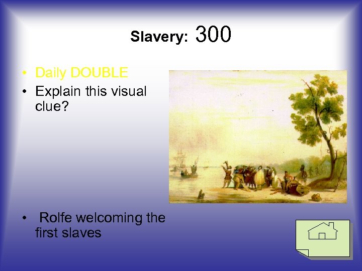 Slavery: • Daily DOUBLE • Explain this visual clue? • Rolfe welcoming the first