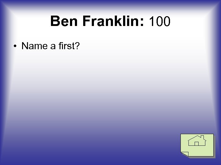 Ben Franklin: 100 • Name a first? 