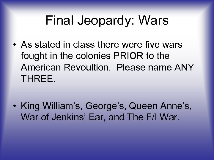 Final Jeopardy: Wars • As stated in class there were five wars fought in