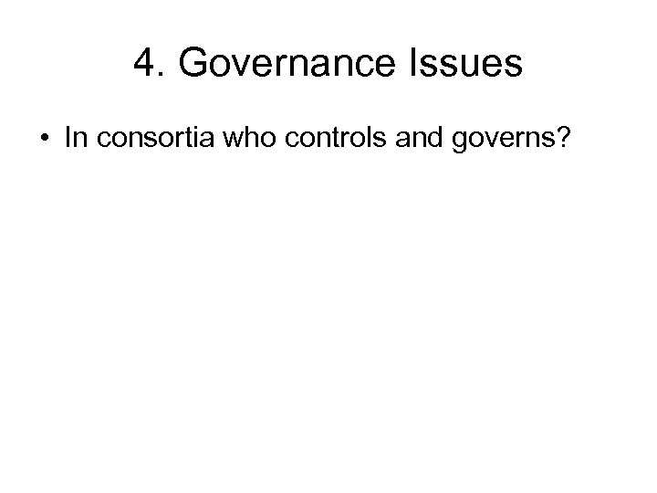 4. Governance Issues • In consortia who controls and governs? 
