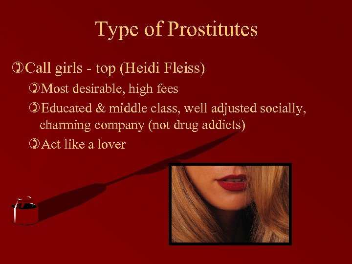 Type of Prostitutes )Call girls - top (Heidi Fleiss) )Most desirable, high fees )Educated