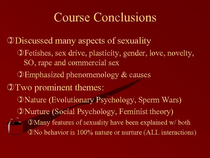 Course Conclusions )Discussed many aspects of sexuality )Fetishes, sex drive, plasticity, gender, love, novelty,