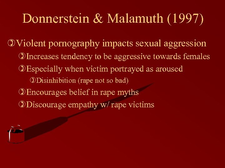 Donnerstein & Malamuth (1997) )Violent pornography impacts sexual aggression )Increases tendency to be aggressive