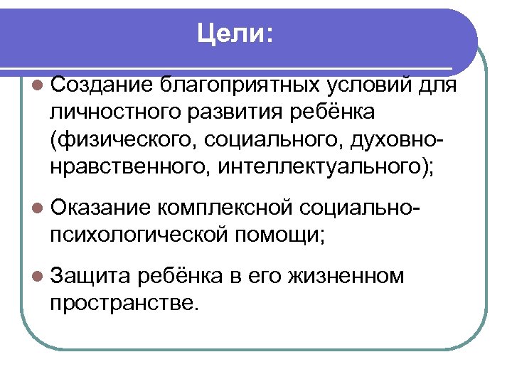 Цели: l Создание благоприятных условий для личностного развития ребёнка (физического, социального, духовнонравственного, интеллектуального); l