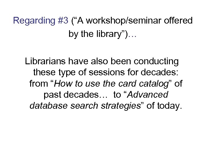 Regarding #3 (“A workshop/seminar offered by the library”)… Librarians have also been conducting these