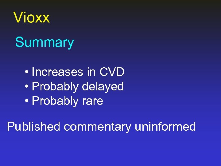 Vioxx Summary • Increases in CVD • Probably delayed • Probably rare Published commentary